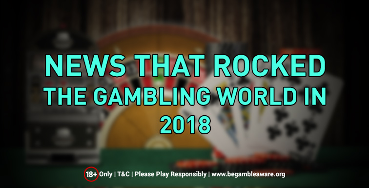 The News Stories That Rocked The Gambling World in 2018